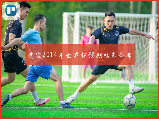 淘宝2014年世界杯预测结果公布