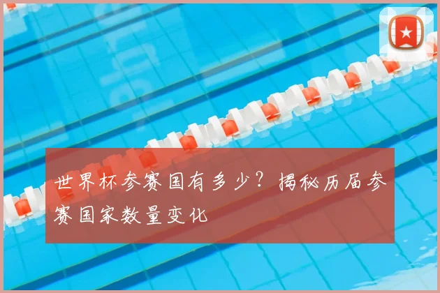 世界杯参赛国有多少?揭秘历届参赛国家数量变化