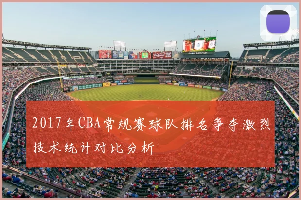 2017年CBA常规赛球队排名争夺激烈技术统计对比分析