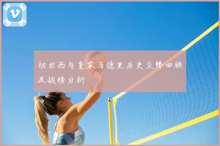 切尔西与皇家马德里历史交锋回顾及战绩分析