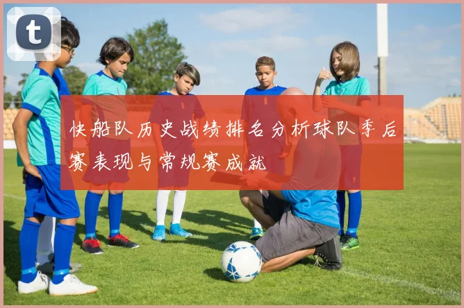快船队历史战绩排名分析球队季后赛表现与常规赛成就