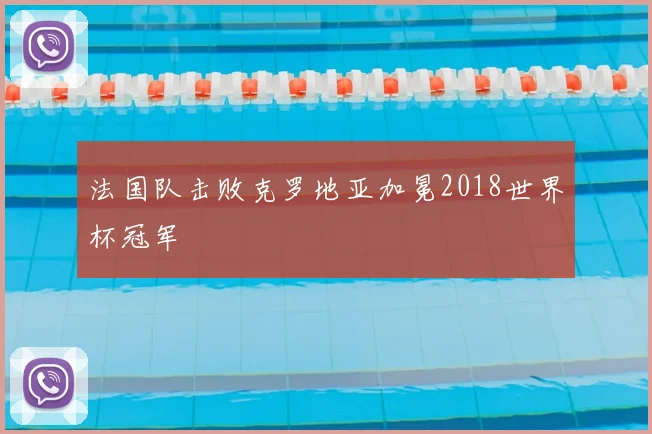 法国队击败克罗地亚加冕2018世界杯冠军
