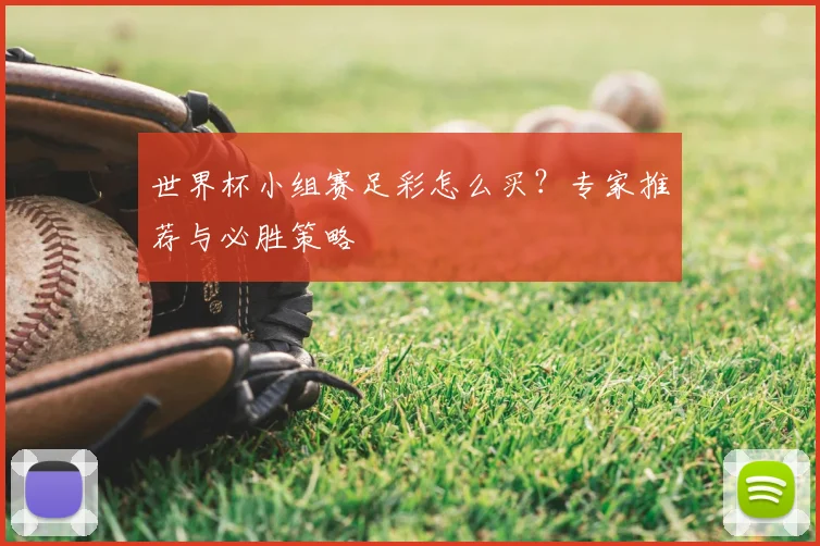 世界杯小组赛足彩怎么买?专家推荐与必胜策略