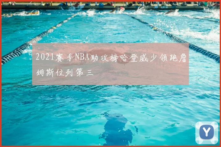 2021赛季NBA助攻榜哈登威少领跑詹姆斯位列第三