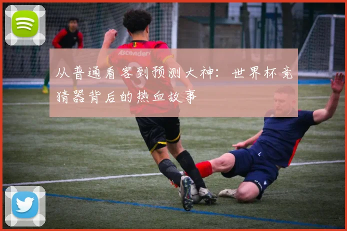 从普通看客到预测大神:世界杯竞猜器背后的热血故事