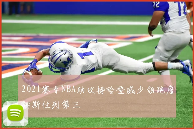 2021赛季NBA助攻榜哈登威少领跑詹姆斯位列第三