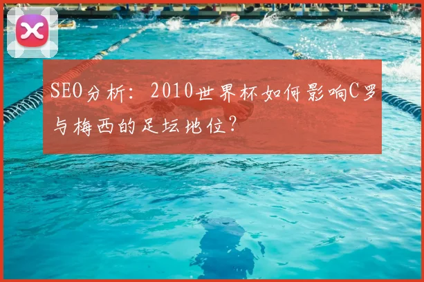 SEO分析：2010世界杯如何影响C罗与梅西的足坛地位？