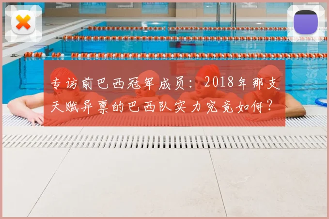 专访前巴西冠军成员：2018年那支天赋异禀的巴西队实力究竟如何？