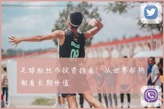 足球粉丝币投资指南：从世界杯热潮看长期价值