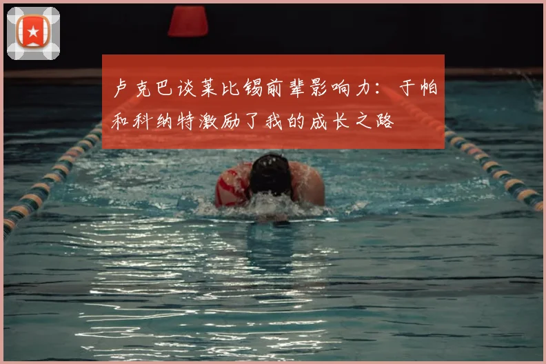 卢克巴谈莱比锡前辈影响力:于帕和科纳特激励了我的成长之路