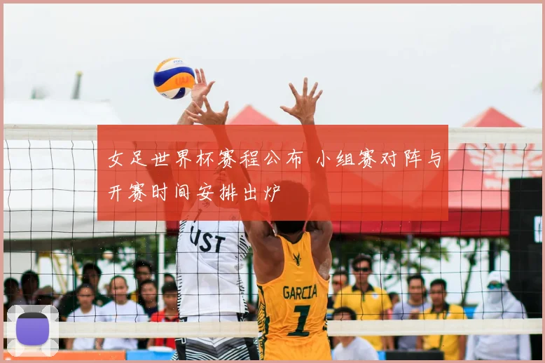 女足世界杯赛程公布 小组赛对阵与开赛时间安排出炉