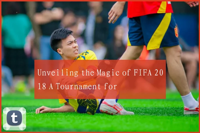 Unveiling the Magic of FIFA 2018 A Tournament for