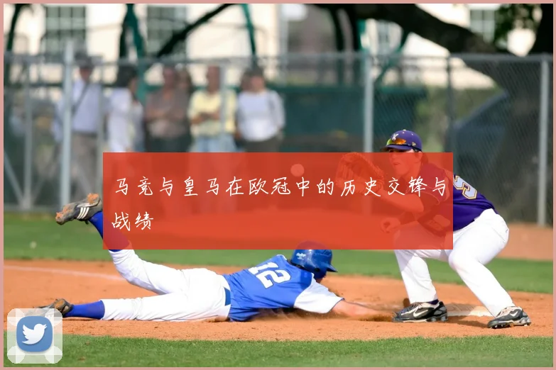 马竞与皇马在欧冠中的历史交锋与战绩