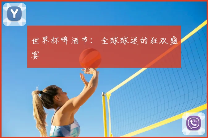 世界杯啤酒节：全球球迷的狂欢盛宴