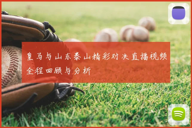 皇马与山东泰山精彩对决直播视频全程回顾与分析