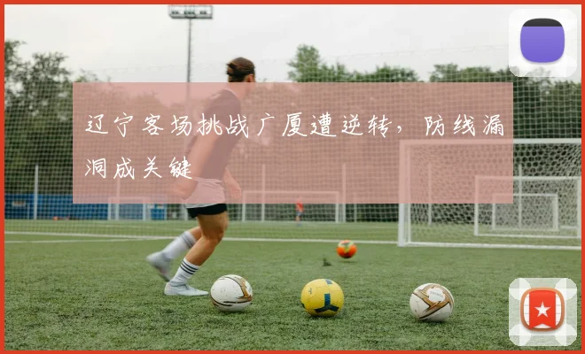 辽宁客场挑战广厦遭逆转，防线漏洞成关键