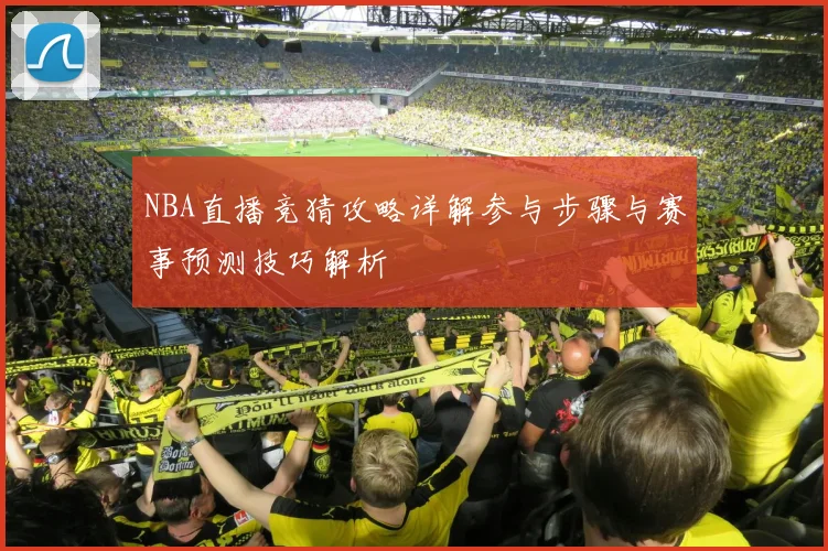 NBA直播竞猜攻略详解参与步骤与赛事预测技巧解析
