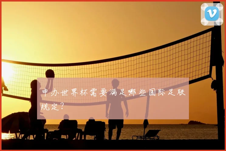 申办世界杯需要满足哪些国际足联规定？
