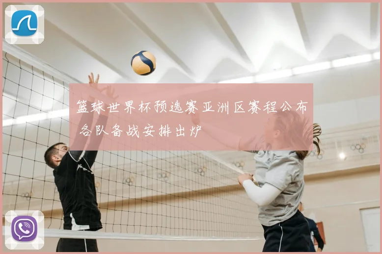 篮球世界杯预选赛亚洲区赛程公布 各队备战安排出炉