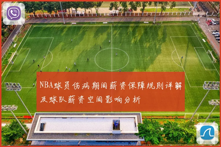 NBA球员伤病期间薪资保障规则详解及球队薪资空间影响分析