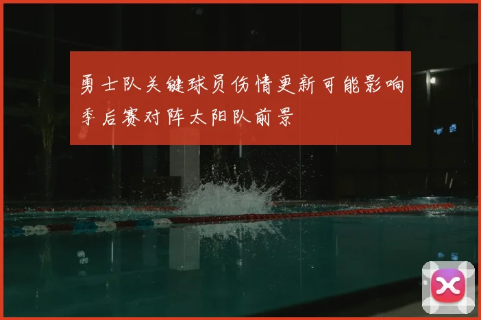 勇士队关键球员伤情更新可能影响季后赛对阵太阳队前景