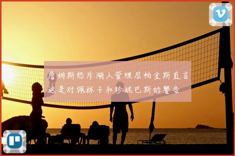 詹姆斯怒斥湖人管理层帕金斯直言这是对佩林卡和珍妮巴斯的警告