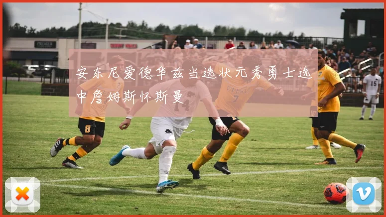 安东尼爱德华兹当选状元秀勇士选中詹姆斯怀斯曼