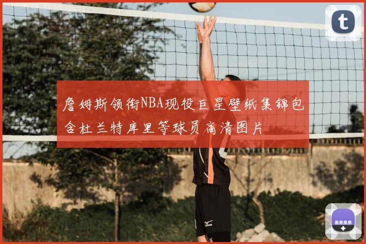 詹姆斯领衔NBA现役巨星壁纸集锦包含杜兰特库里等球员高清图片