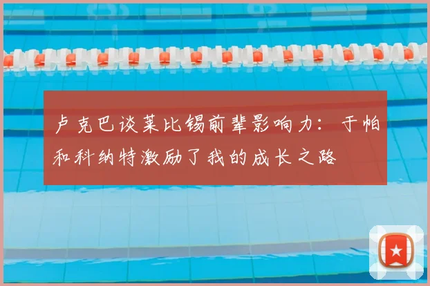 卢克巴谈莱比锡前辈影响力：于帕和科纳特激励了我的成长之路