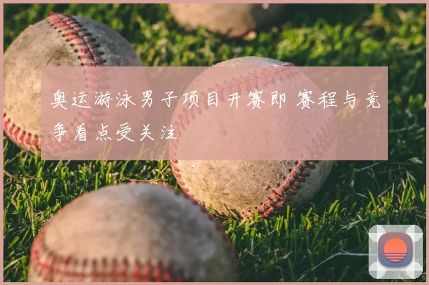 奥运游泳男子项目开赛即 赛程与竞争看点受关注
