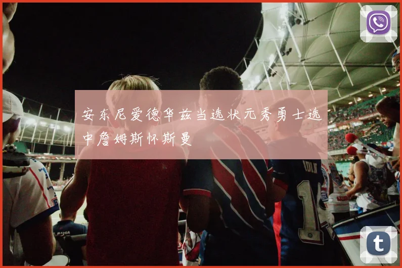 安东尼爱德华兹当选状元秀勇士选中詹姆斯怀斯曼
