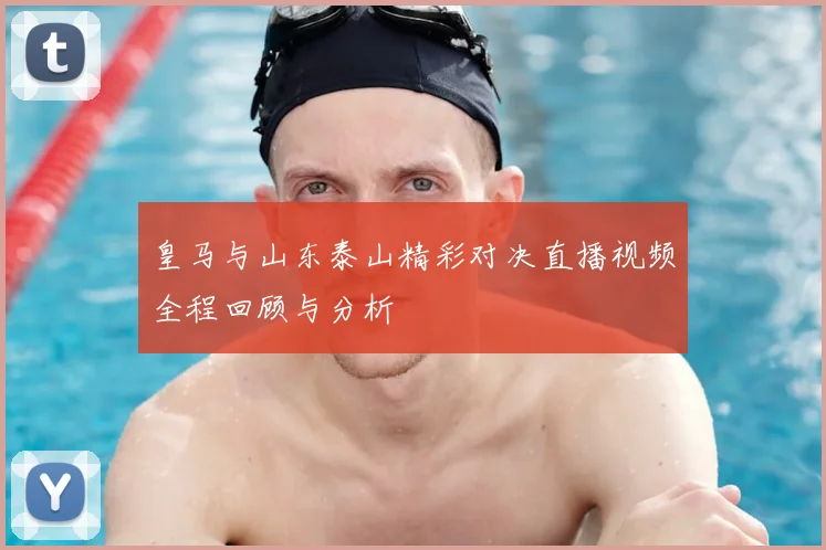 皇马与山东泰山精彩对决直播视频全程回顾与分析