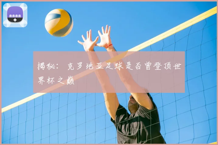 揭秘:克罗地亚足球是否曾登顶世界杯之巅