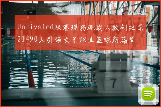 Unrivaled联赛现场观战人数创纪录21490人引领女子职业篮球新篇章