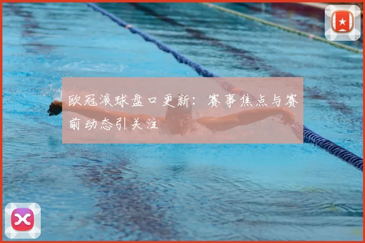欧冠滚球盘口更新：赛事焦点与赛前动态引关注