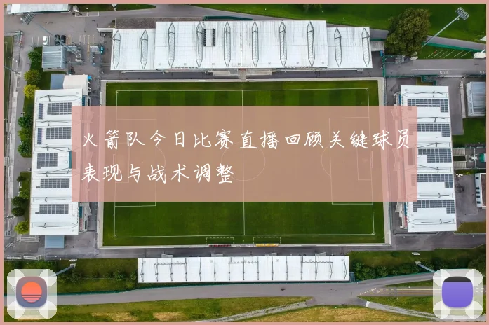 火箭队今日比赛直播回顾关键球员表现与战术调整