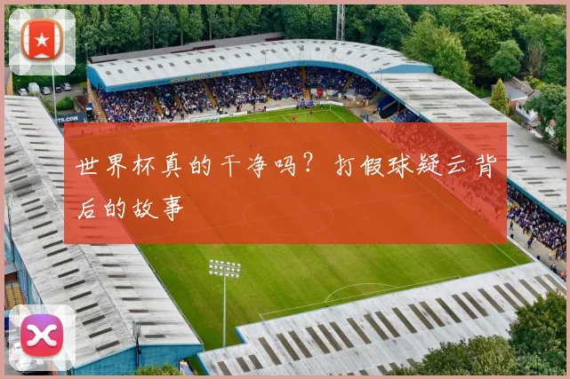 世界杯真的干净吗？打假球疑云背后的故事