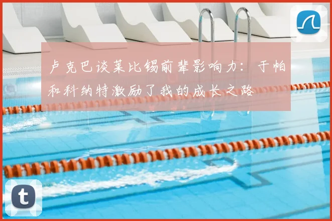 卢克巴谈莱比锡前辈影响力：于帕和科纳特激励了我的成长之路