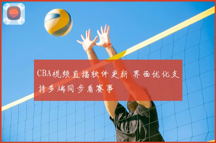 CBA视频直播软件更新 界面优化支持多端同步看赛事