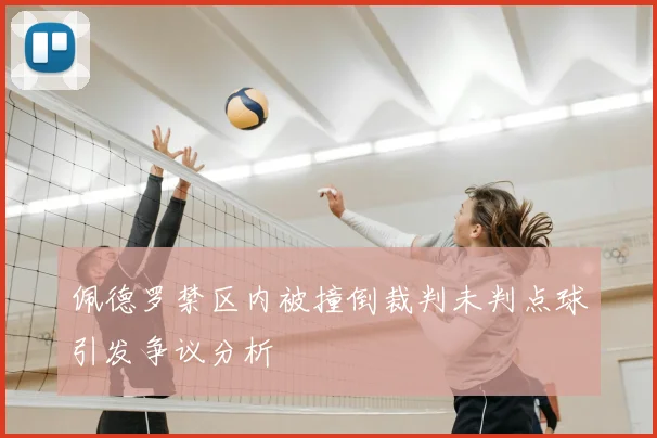 佩德罗禁区内被撞倒裁判未判点球引发争议分析