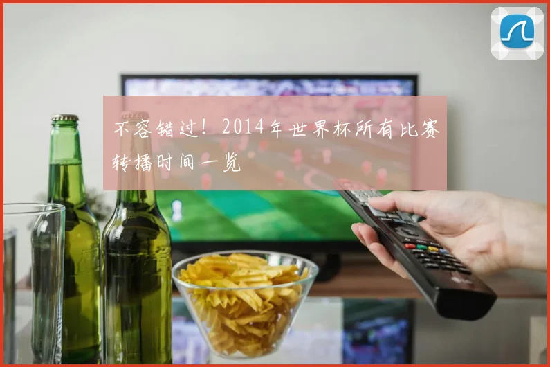 不容错过!2014年世界杯所有比赛转播时间一览