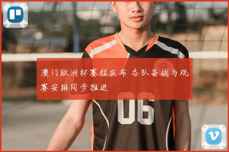 澳门欧洲杯赛程发布 各队备战与观赛安排同步推进