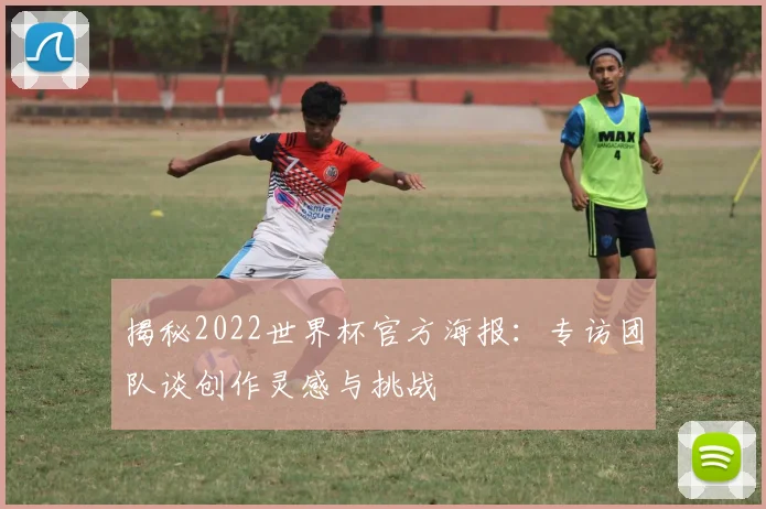 揭秘2022世界杯官方海报:专访团队谈创作灵感与挑战