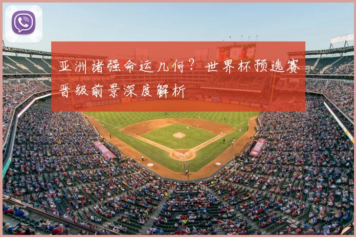亚洲诸强命运几何？世界杯预选赛晋级前景深度解析