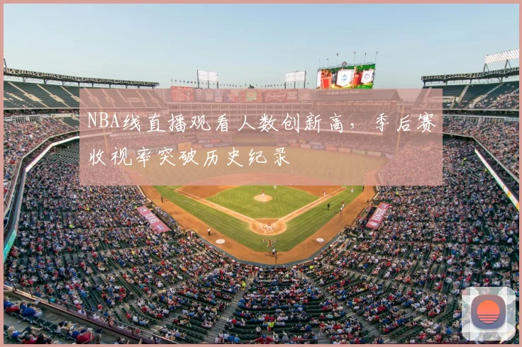 NBA线直播观看人数创新高，季后赛收视率突破历史纪录