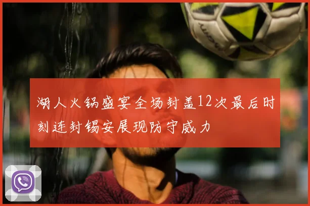 湖人火锅盛宴全场封盖12次最后时刻连封锡安展现防守威力