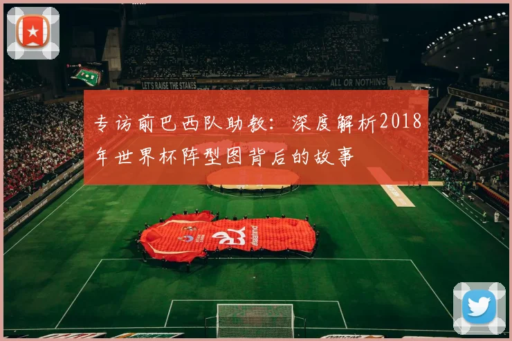专访前巴西队助教:深度解析2018年世界杯阵型图背后的故事