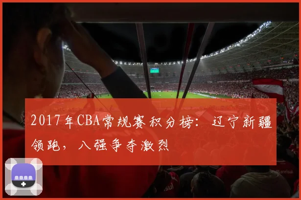 2017年CBA常规赛积分榜：辽宁新疆领跑，八强争夺激烈