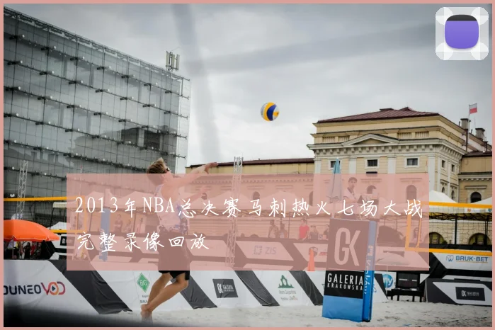 2013年NBA总决赛马刺热火七场大战完整录像回放