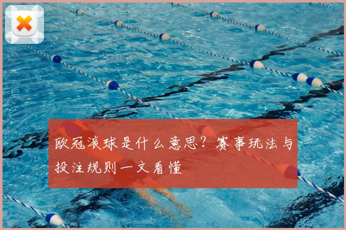 欧冠滚球是什么意思？赛事玩法与投注规则一文看懂